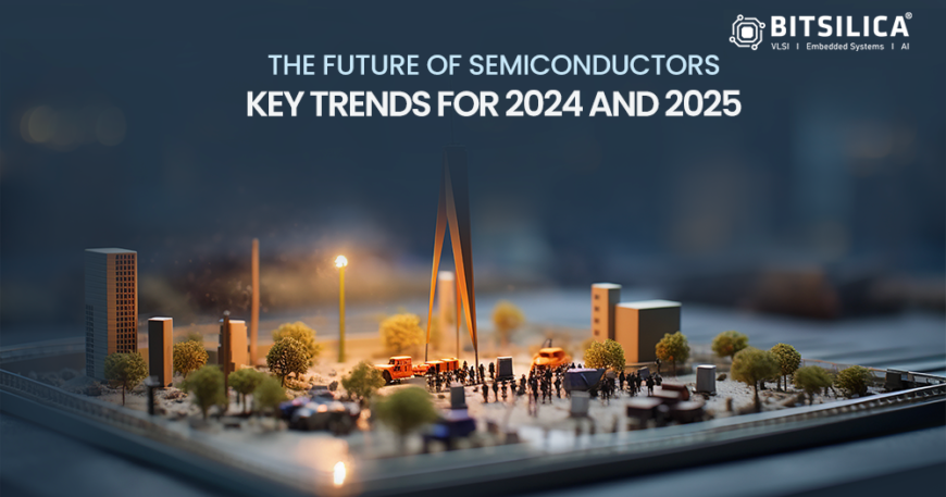 The Future of Semiconductors: KeyTrends for 2024 and 2025